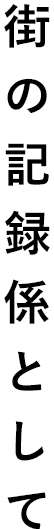 街の記録係として